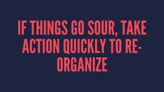 IF THINGS GO SOUR, TAKE 
ACTION QUICKLY TO RE-ORGANIZE 
 