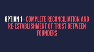 OPTION 1 - COMPLETE RECONCILIATION AND 
RE-ESTABLISHMENT OF TRUST BETWEEN 
FOUNDERS 
 