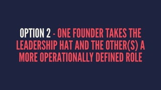OPTION 2 - ONE FOUNDER TAKES THE 
LEADERSHIP HAT AND THE OTHER(S) A 
MORE OPERATIONALLY DEFINED ROLE 
 