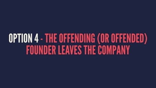 OPTION 4 - THE OFFENDING (OR OFFENDED) 
FOUNDER LEAVES THE COMPANY 
 