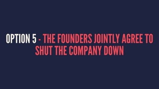 OPTION 5 - THE FOUNDERS JOINTLY AGREE TO 
SHUT THE COMPANY DOWN 
 