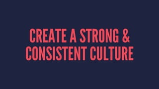 CREATE A STRONG & 
CONSISTENT CULTURE 
 