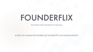 FOUNDERFLIX
a deck for manny fernandez by founderflix ceo kuba kostecki
The Global Video Standard For Startups
 