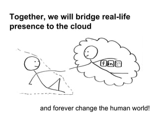Together, we will bridge real-life
presence to the cloud
and forever change the human world!
 
