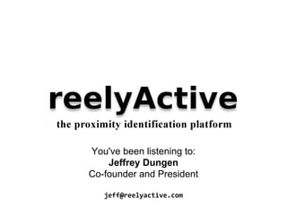 You've been listening to:
Jeffrey Dungen
Co-founder and President
jeff@reelyactive.com
 