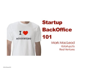 Startup
                      BackOffice
                      101
                         Mark MacLeod
                              @startupcfo
                             Real Ventures




© Mark MacLeod 2011
 