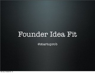 Founder Idea Fit
@startuprob

Monday, October 28, 13

 