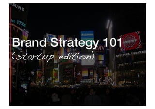 Brand Strategy 101!
(startup edition)!



Copyright Propellerﬁsh Private Limited 2011
 