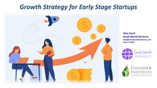 Growth Strategy for Early Stage Startups
Alex Gault
Small World Ventures
alex@smallworldventures.com
June 7, 2022
 