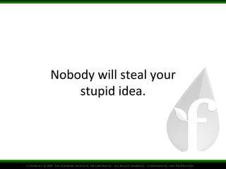 Nobody	
  will	
  steal	
  your
	
  
stupid	
  idea.
	
  

 