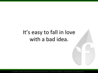 It’s	
  easy	
  to	
  fall	
  in	
  love
	
  
with	
  a	
  bad	
  idea.
	
  

 