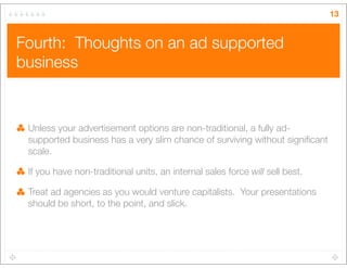Fourth: Thoughts on an ad supported
business
13
Unless your advertisement options are non-traditional, a fully ad-
support...