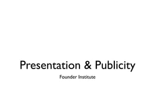 Presentation & Publicity
        Founder Institute
 