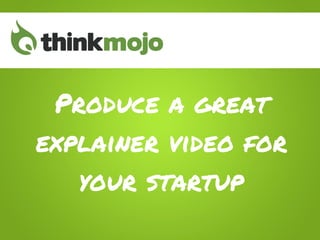 Produce a great
explainer video for
   your startup
 