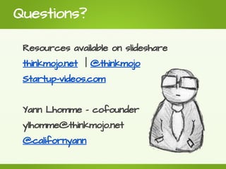 Questions?

 Resources available on slideshare
 thinkmojo.net | @thinkmojo
 Startup-videos.com


 Yann Lhomme - cofounder
 ylhomme@thinkmojo.net
 @californyann
 
