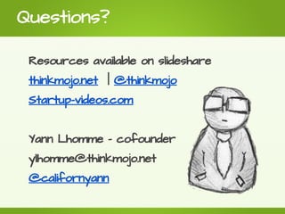 Questions?

 Resources available on slideshare
 thinkmojo.net | @thinkmojo
 Startup-videos.com


 Yann Lhomme - cofounder
...