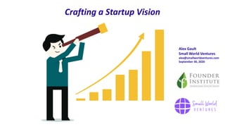 Crafting a Startup Vision
Alex Gault
Small World Ventures
alex@smallworldventures.com
September 30, 2020
 