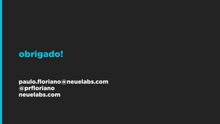 obrigado! 
 
paulo.floriano@neuelabs.com
@prfloriano
neuelabs.com
 