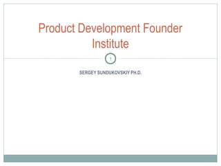 SERGEY SUNDUKOVSKIY PH.D.
Product Development Founder
Institute
1
 
