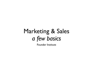 Marketing & Sales
  a few basics
    Founder Institute
 