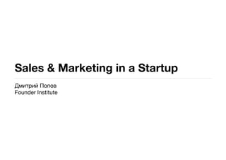 Sales & Marketing in a Startup
Дмитрий Попов
Founder Institute
 