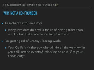 LO AAJ KEH DIYA, NOT HAVING A CO-FOUNDER IS OK
WHY NOT A CO-FOUNDER
▸ As a checklist for investors
▸ Many investors do hav...