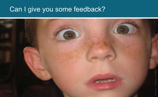 Photo:RobbieGrubbs
Can I give you some feedback?
 