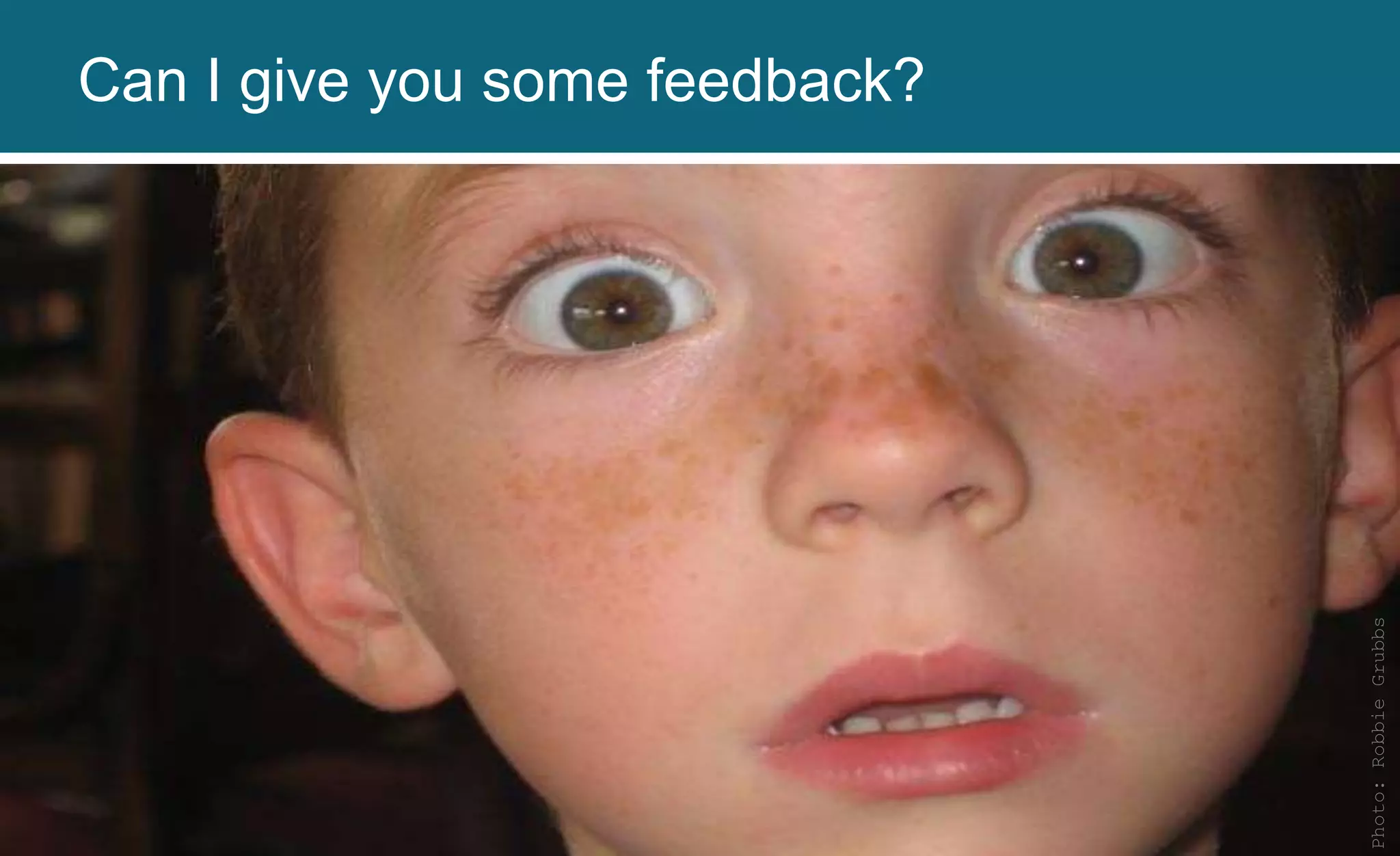 Photo:RobbieGrubbs
Can I give you some feedback?
 