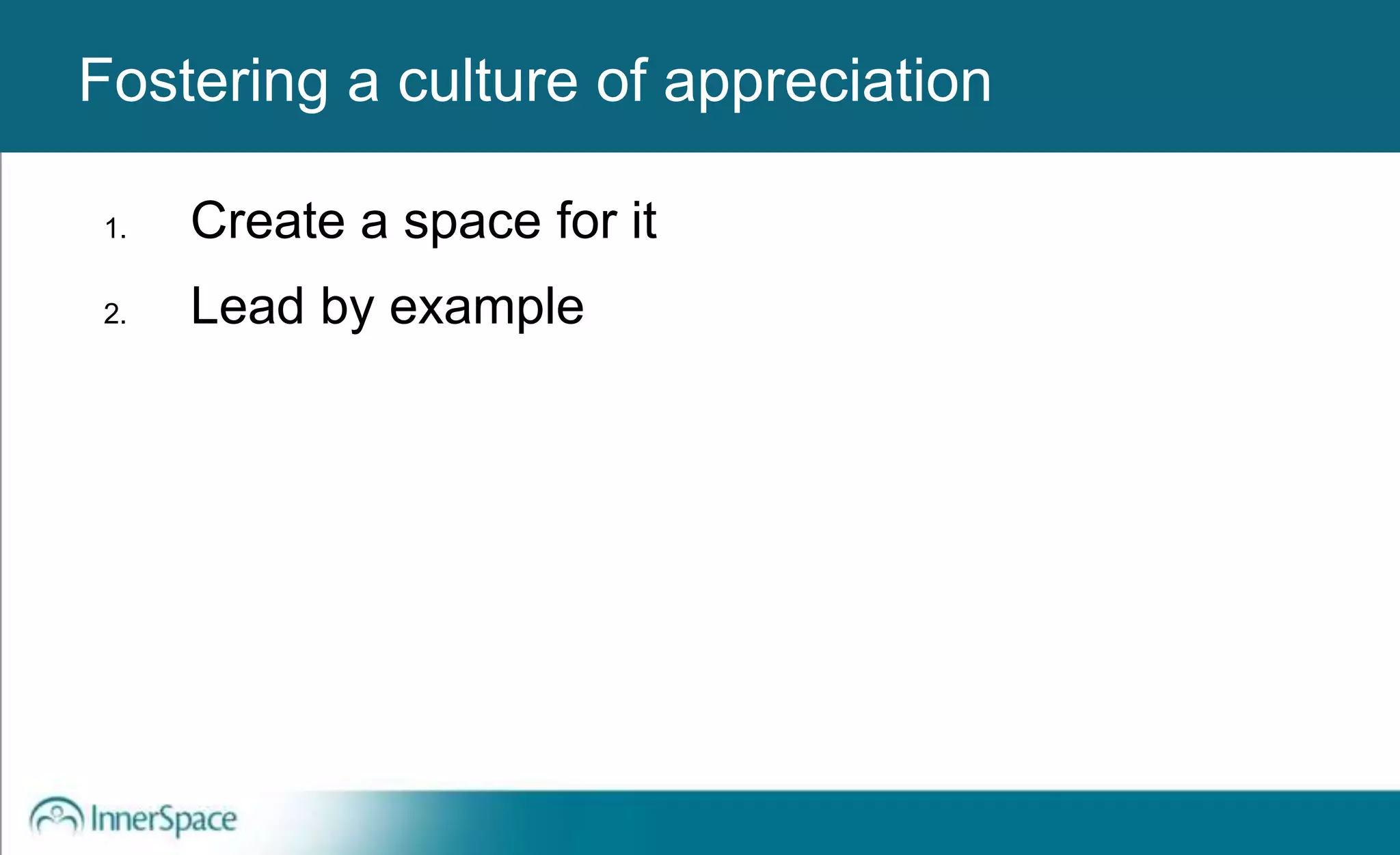 Benefits of Self-Disclosure / VulnerabilityFostering a culture of appreciation
1. Create a space for it
2. Lead by example
 