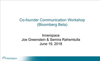 Co-founder Communication Workshop
(Bloomberg Beta)
Innerspace
Joe Greenstein & Semira Rahemtulla
June 19, 2018
 