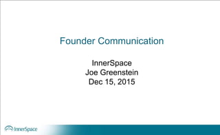 Founder Communication
InnerSpace
Joe Greenstein
Dec 15, 2015
 