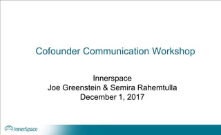 Cofounder Communication Workshop
Innerspace
Joe Greenstein & Semira Rahemtulla
December 1, 2017
 