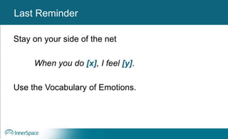 Benefits of Self-Disclosure / VulnerabilityLast Reminder
Stay on your side of the net
When you do [x], I feel [y].
Use the Vocabulary of Emotions.
 