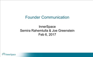 Founder Communication
InnerSpace
Semira Rahemtulla & Joe Greenstein
Feb 6, 2017
 
