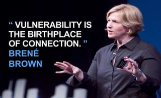 “ VULNERABILITY IS
THE BIRTHPLACE
OF CONNECTION. ”
BRENÉ
BROWN
 