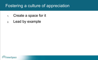 Benefits of Self-Disclosure / VulnerabilityFostering a culture of appreciation
1. Create a space for it
2. Lead by example
 