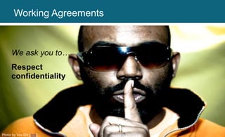 We ask you to…
Respect
confidentiality
Photo by Vox Efx [link]
Working Agreements
 