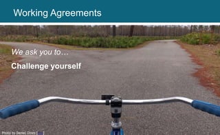 We ask you to…
Challenge yourself
Photo by Daniel Oines [link]
Working Agreements
 