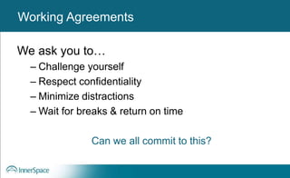 We ask you to…
– Challenge yourself
– Respect confidentiality
– Minimize distractions
– Wait for breaks & return on time
Can we all commit to this?
Working AgreementsWorking Agreements
 