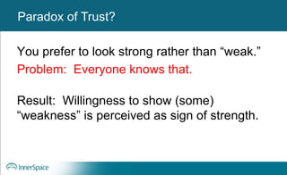 Authentic Leaders
You prefer to look strong rather than “weak.”
Problem: Everyone knows that.
Result: Willingness to show (some)
“weakness” is perceived as sign of strength.
Paradox of Trust?
 