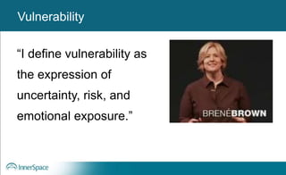 Vulnerability
“I define vulnerability as
the expression of
uncertainty, risk, and
emotional exposure.”
Vulnerability
 