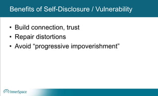 Benefits of Self-Disclosure / Vulnerability
• Build connection, trust
• Repair distortions
• Avoid “progressive impoverishment”
Benefits of Self-Disclosure / Vulnerability
 