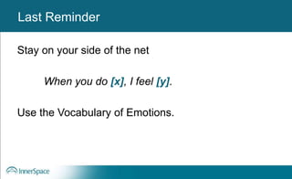 Benefits of Self-Disclosure / VulnerabilityLast Reminder
Stay on your side of the net
When you do [x], I feel [y].
Use the Vocabulary of Emotions.
 