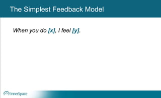 Benefits of Self-Disclosure / VulnerabilityThe Simplest Feedback Model
When you do [x], I feel [y].
 