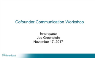 Cofounder Communication Workshop
Innerspace
Joe Greenstein
November 17, 2017
 