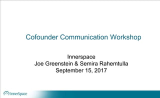 Cofounder Communication Workshop
Innerspace
Joe Greenstein & Semira Rahemtulla
September 15, 2017
 