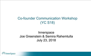 Co-founder Communication Workshop
(YC S18)
Innerspace
Joe Greenstein & Semira Rahemtulla
July 23, 2018
 