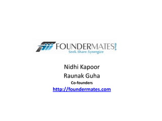 Nidhi Kapoor
Raunak Guha
Co-founders
http://foundermates.com
 