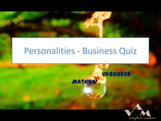 Personalities - Business Quiz
Varghese
Mathew

 