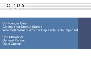 Co-Founder ClubGetting Your Startup StartedWho Gets What & Why the Cap Table Is So ImportantCarl ShowalterGeneral PartnerOpus Capital 